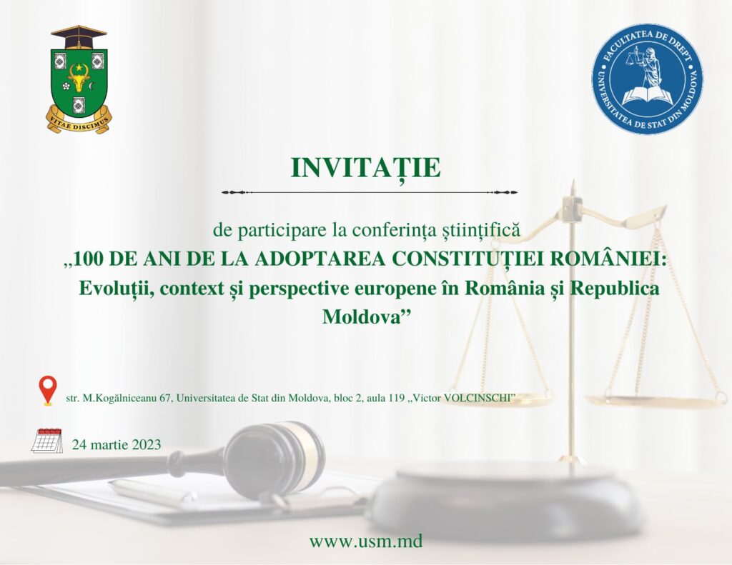 INVITAȚIE de participare la conferința științifică „100 DE ANI DE LA ADOPTAREA CONSTITUȚIEI ROMÂNIEI: Evoluții, context și perspective europene în România și Republica Moldova”