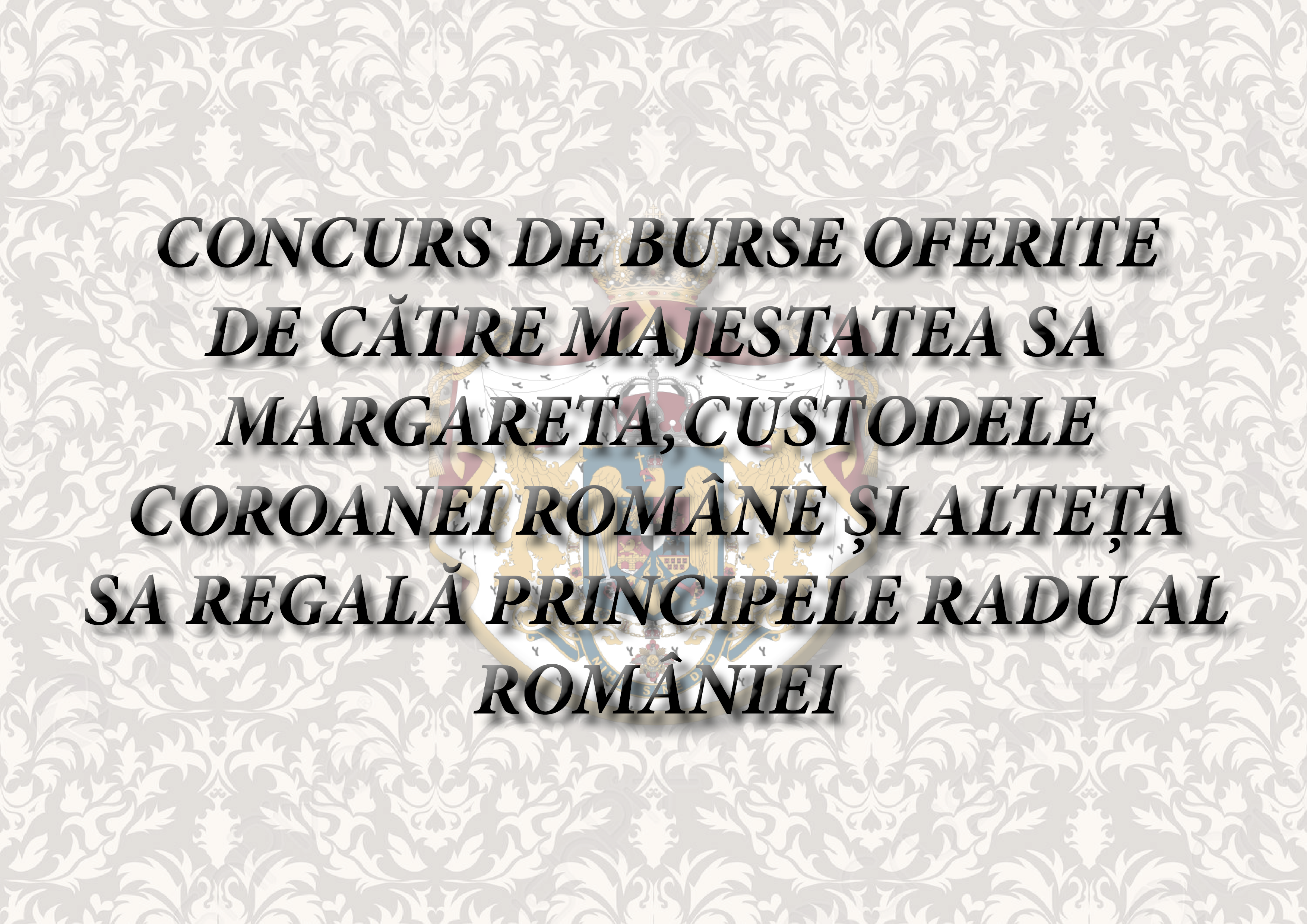 CONCURS DE BURSE OFERITE DE CĂTRE MAJESTATEA SA MARGARETA, CUSTODELE COROANEI ROMÂNE ȘI ALTEȚA SA REGALĂ PRINCIPELE RADU AL ROMÂNIEI